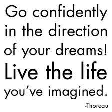 "Go confidently in the direction of your dreams! Live the life you've imagined." - Thoreau